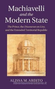 Machiavelli and the Modern State di Alissa M. Ardito edito da Cambridge University Press