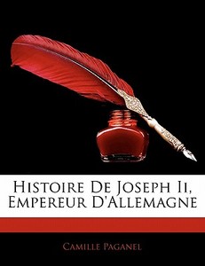 Histoire De Joseph Ii, Empereur D'allemagne di Camille Paganel edito da Nabu Press