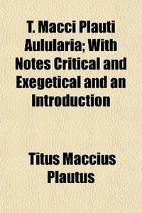 T. Macci Plauti Aulularia; With Notes Critical And Exegetical And An Introduction di Titus Maccius Plautus edito da General Books Llc
