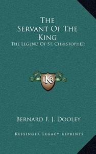 The Servant of the King: The Legend of St. Christopher di Bernard F. J. Dooley edito da Kessinger Publishing