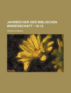 Jahrbucher Der Biblischen Wissenschaft (10-12) di Heinrich Ewald edito da General Books Llc