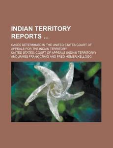 Indian Territory Reports; Cases Determined in the United States Court of Appeals for the Indian Territory di United States Court of Appeals edito da Rarebooksclub.com