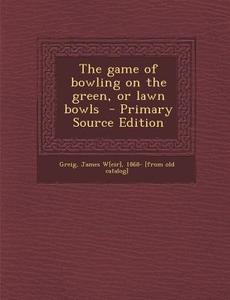 The Game of Bowling on the Green, or Lawn Bowls edito da Nabu Press