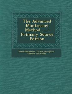 The Advanced Montessori Method ... - Primary Source Edition di Maria Montessori, Arthur Livingston, Florence Simmonds edito da Nabu Press