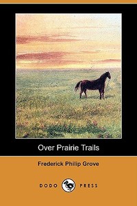 Over Prairie Trails (Dodo Press) di Frederick Philip Grove edito da LULU PR
