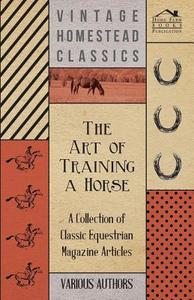 The Art of Training a Horse - A Collection of Classic Equestrian Magazine Articles di Various edito da Sigaud Press