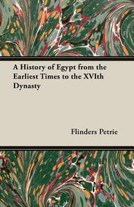 A History of Egypt from the Earliest Times to the Xvith Dynasty di Flinders Petrie edito da Crastre Press