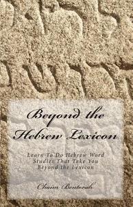 Beyond the Hebrew Lexicon: Learn to Do Hebrew Word Studies That Take You Beyond the Lexicon di Chaim Bentorah edito da Createspace
