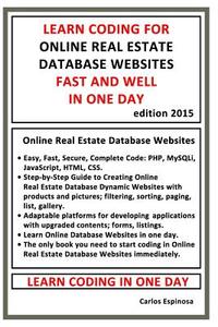 Learn Coding for Online Real Estate Database Websites Fast and Well in One Day: Easy, Fast, Secure, Complete Code: PHP, Mysqli, JavaScript, HTML, CSS: di Carlos Espinosa edito da Createspace
