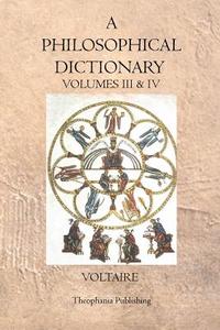 A Philosophical Dictionary: Volumes III & IV di Voltaire edito da Theophania Publishing