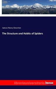 The Structure and Habits of Spiders di James Henry Emerton edito da hansebooks