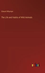 The Life and Habits of Wild Animals di Edward Whymper edito da Outlook Verlag