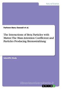 The Interactions of Beta Particles with Matter. The Mass Attention Coefficient and Particles Producing Bremsstrahlung di Farheen Banu Dawadi et al. edito da GRIN Publishing