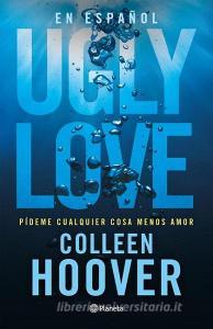 Ugly Love: Pídeme Cualquier Cosa Menos Amor / Ugly Love di Collen Hoover edito da PLANETA PUB