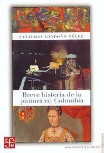 Breve historia de la pintura en Colombia di Santiago Londono Velez edito da FONDO DE CULTURA ECONOMICA