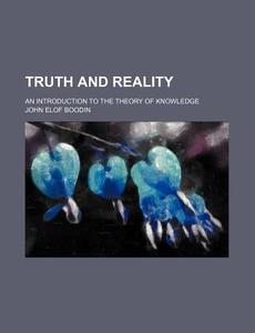 Truth And Reality (volume 161); An Introduction To The Theory Of Knowledge di John Elof Boodin edito da General Books Llc