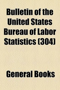 Bulletin Of The United States Bureau Of Labor Statistics (304) di Unknown Author, Books Group edito da General Books Llc