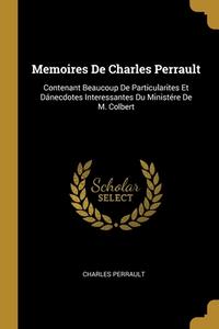 Memoires De Charles Perrault: Contenant Beaucoup De Particularites Et Dánecdotes Interessantes Du Ministére De M. Colbert di Charles Perrault edito da WENTWORTH PR
