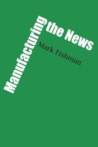 Manufacturing the News di Mark Fishman edito da University of Texas Press