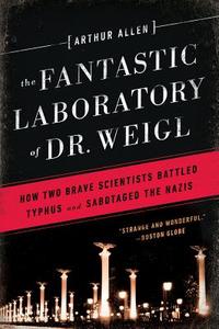 Fantastic Laboratory of Dr. Weigl: How Two Brave Scientists Battled Typhus and Sabotaged the Nazis di Arthur Allen edito da W W NORTON & CO