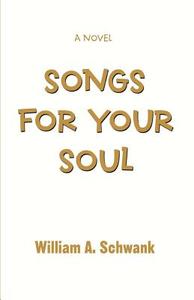 Songs for Your Soul di William A. Schwank edito da iUniverse