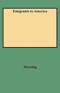 Emigrants to America di John Wareing, Wareing edito da Clearfield
