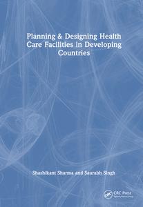 Planning & Designing Health Care Facilities In Developing Countries di Shashikant Sharma, Saurabh Singh edito da Taylor & Francis Ltd