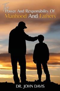 The Power And Responsibility Of Manhood And Fathers di John L. Davis edito da LIGHTNING SOURCE INC