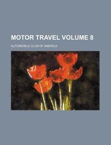 Motor Travel Volume 8 di Automobile Club of America edito da Rarebooksclub.com