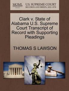 Clark V. State Of Alabama U.s. Supreme Court Transcript Of Record With Supporting Pleadings di Thomas S Lawson edito da Gale, U.s. Supreme Court Records