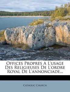 Offices Propres A L'usage Des Religieuses De L'ordre Royal De L'annonciade... di Catholic Church edito da Nabu Press