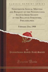 Society, P: Nineteenth Annual Meeting and Banquet of the Pen di Pennsylvania Scotch-Irish Society edito da Forgotten Books