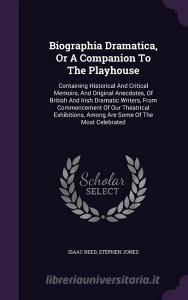 Biographia Dramatica, Or A Companion To The Playhouse di Isaac Reed, Lecturer in Law Stephen Jones edito da Palala Press