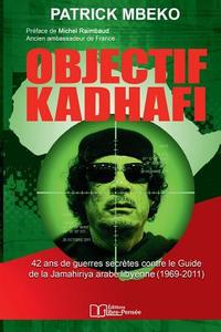 Objectif Kadhafi: 42 ANS de Guerres Secrètes Contre Le Guide de la Jamahiriya Arabe Libyenne. di Patrick Mbeko edito da Editions Libre-Pensee