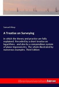 A Treatise on Surveying di Samuel Alsop edito da hansebooks