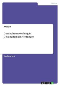 Gesundheitscoaching in Gesundheitseinrichtungen di Anonym edito da GRIN Verlag