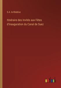 Itinéraire des Invités aux Fêtes d'Inauguration du Canal de Suez di S. A. Le Khédive edito da Outlook Verlag
