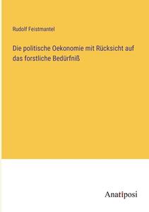 Die politische Oekonomie mit Rücksicht auf das forstliche Bedürfniß di Rudolf Feistmantel edito da Anatiposi Verlag