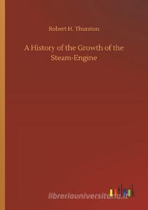 A History of the Growth of the Steam-Engine di Robert H. Thurston edito da Outlook Verlag