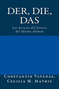 Der, Die, Das: Los Secretos del Genero del Idioma Aleman di Constantin Vayenas edito da Constantin Vayenas