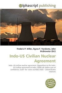 Indo-US Civilian Nuclear Agreement di Frederic P Miller, Agnes F Vandome, John McBrewster edito da Alphascript Publishing