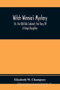 Witch Winnie'S Mystery; Or, The Old Oak Cabinet; The Story Of A King'S Daughter di Elizabeth W. Champney edito da Alpha Editions