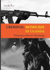 Criminal Homicide in Uganda. a Sociological Study of Violent Deaths in Ankole, Kigezi and Toro Districts of Western Ugan di Tibamanya Mwene Mushanga edito da LawAfrica Publ.