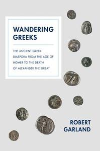Wandering Greeks - The Ancient Greek Diaspora from the Age of Homer to the Death of Alexander the Great di Robert Garland edito da Princeton University Press