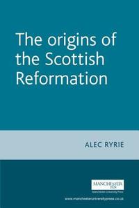 The Origins of the Scottish Reformation di Alec Ryrie edito da MANCHESTER UNIV PR