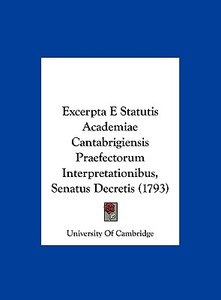 Excerpta E Statutis Academiae Cantabrigiensis Praefectorum Interpretationibus, Senatus Decretis (1793) di University of Cambridge edito da Kessinger Publishing