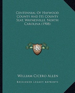 Centennial of Haywood County and Its County Seat, Waynesville, North Carolina (1908) di William Cicero Allen edito da Kessinger Publishing