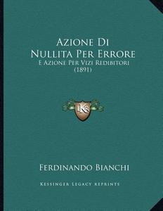 Azione Di Nullitaper Errore: E Azione Per Vizi Redibitori (1891) di Ferdinando Bianchi edito da Kessinger Publishing