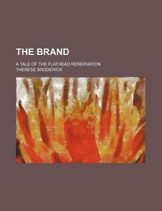 The Brand; A Tale Of The Flathead Reservation di Therese Broderick edito da General Books Llc