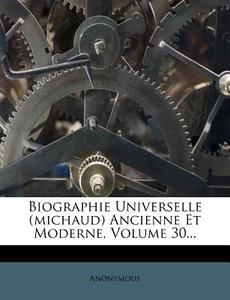 Biographie Universelle (michaud) Ancienne Et Moderne, Volume 30... di Anonymous edito da Nabu Press